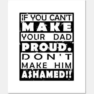 IF YOU CAN'T MAKE YOUR DAD PROUD. DON'T MAKE HIM ASHAMED!! Posters and Art